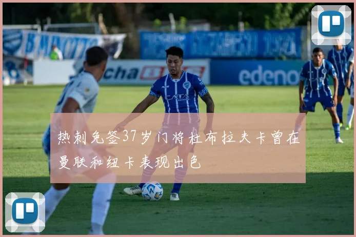 热刺免签37岁门将杜布拉夫卡曾在曼联和纽卡表现出色