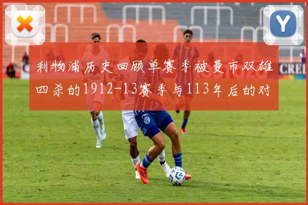 利物浦历史回顾单赛季被曼市双雄四杀的1912-13赛季与113年后的对比
