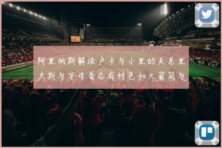 阿里纳斯解读卢卡与小里的关系里夫斯与字母哥各有特色如火箭筒与手枪
