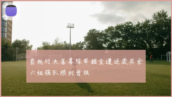 首轮对决落幕绿军掘金遭逆袭其余六组强队顺利晋级